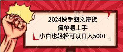 2024快手图文带货，简单易上手，小白也轻松可以日入500+-西瓜网创