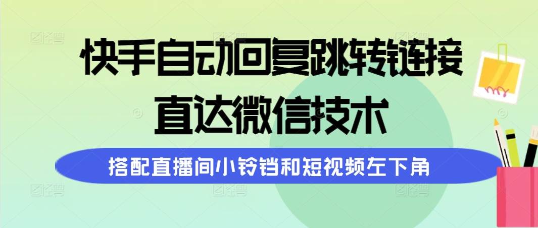 快手自动回复跳转链接，直达微信技术，搭配直播间小铃铛和短视频左下角-西瓜网创