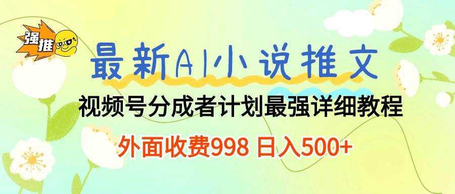 最新AI小说推文视频号分成计划 最强详细教程  日入500+-西瓜网创