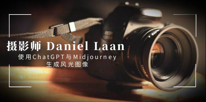摄影师 Daniel Laan 使用ChatGPT与Midjourney生成风光图像-中英字幕-西瓜网创