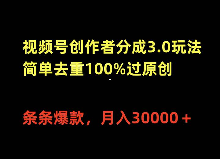 视频号创作者分成3.0玩法，简单去重100%过原创，条条爆款，月入30000＋-西瓜网创
