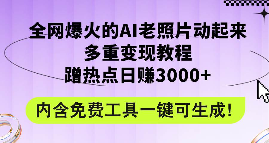 全网爆火的AI老照片动起来多重变现教程，蹭热点日赚3000+，内含免费工具-西瓜网创