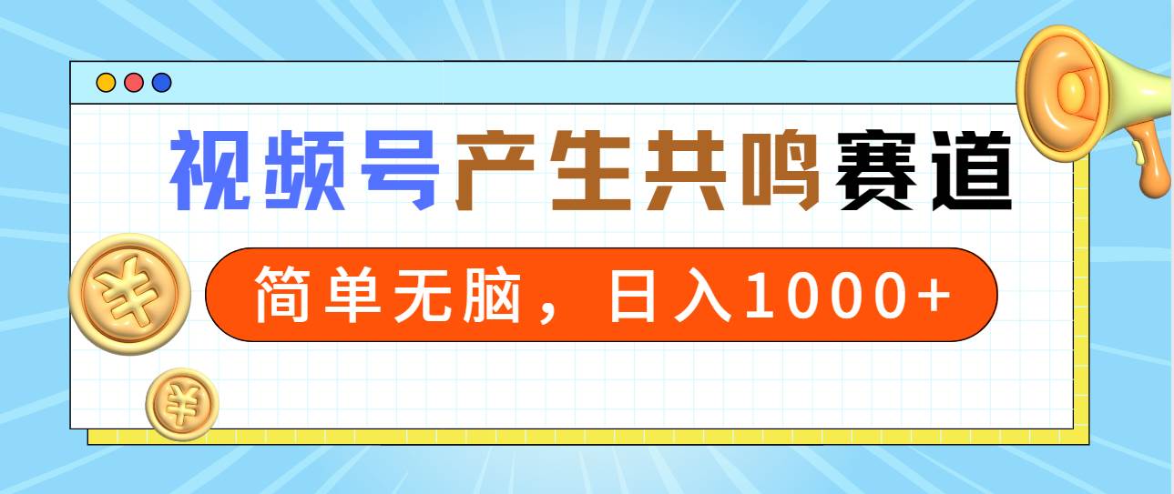 2024年视频号，产生共鸣赛道，简单无脑，一分钟一条视频，日入1000+-西瓜网创