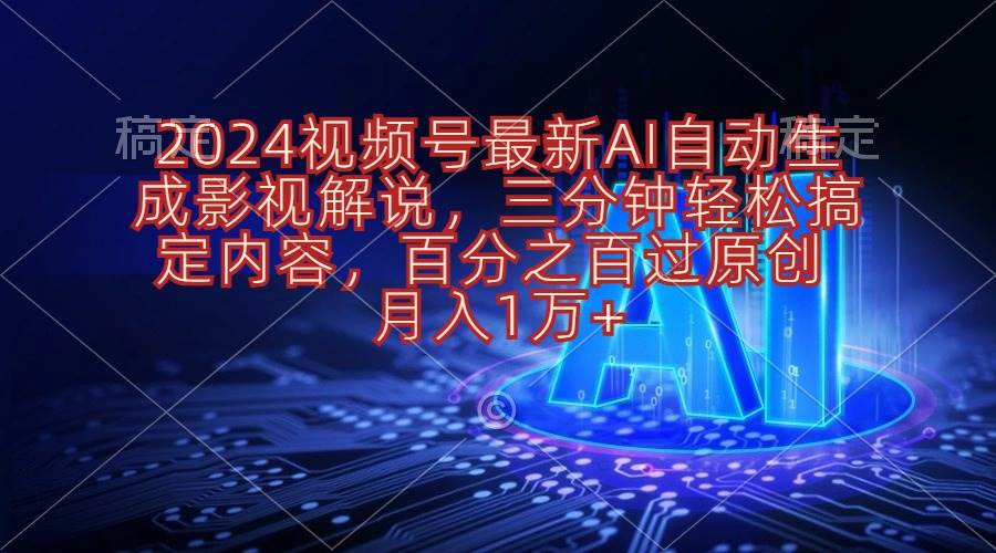 2024视频号最新AI自动生成影视解说，三分钟轻松搞定内容，百分之百过原…-西瓜网创