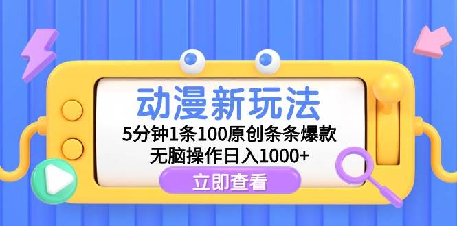 动漫新玩法，5分钟1条100原创条条爆款，无脑操作日入1000+-西瓜网创