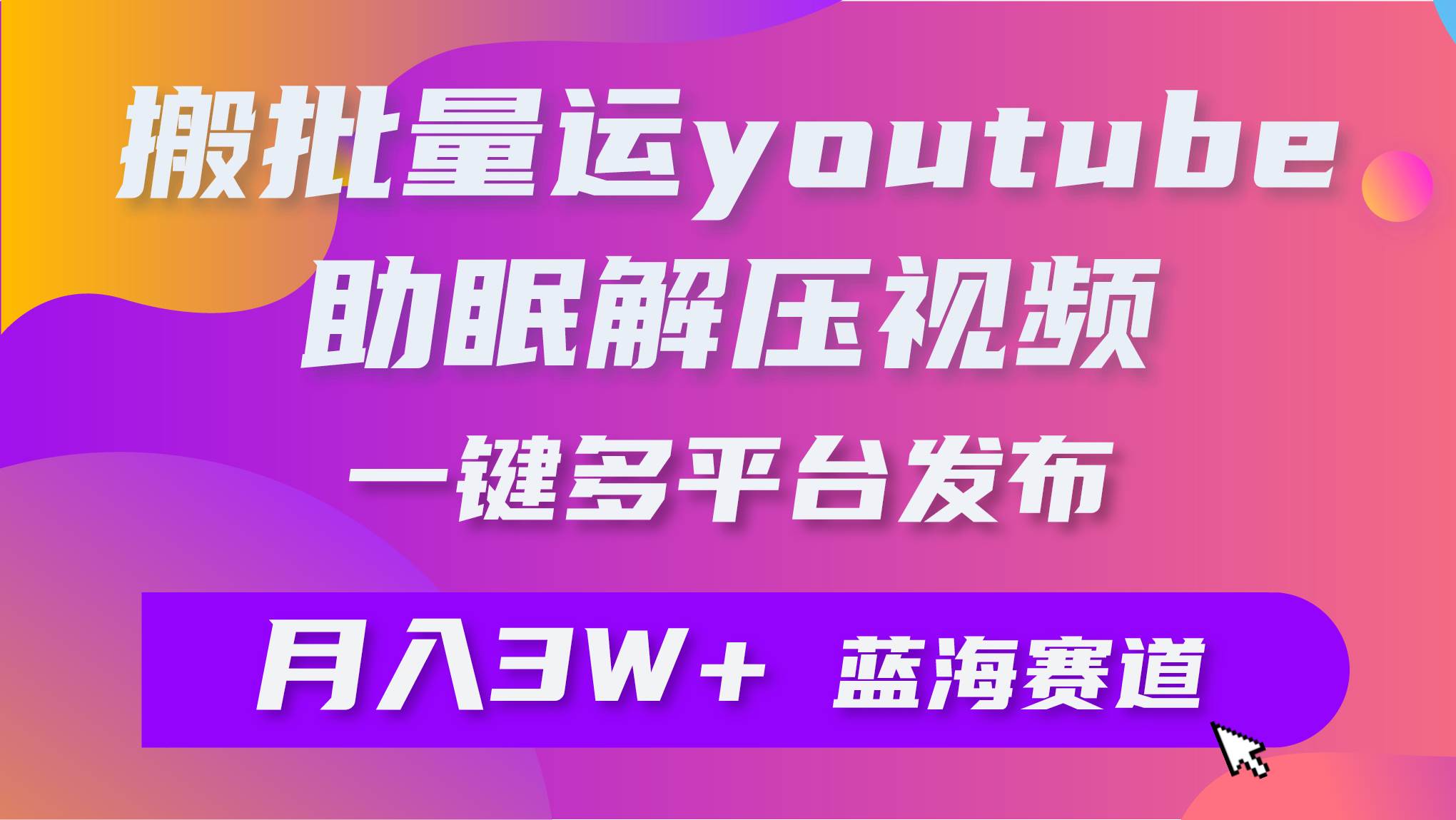 批量搬运YouTube解压助眠视频 一键多平台发布 月入2W+-西瓜网创