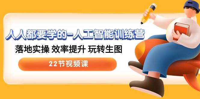 人人都要学的-人工智能训练营，落地实操 效率提升 玩转生图 (22节视频课)-西瓜网创