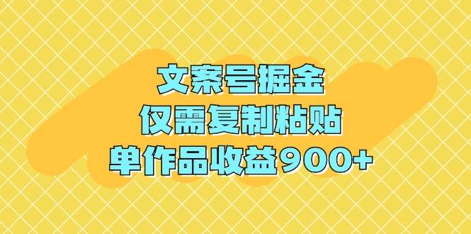 文案号掘金，仅需复制粘贴，单作品收益900+-西瓜网创