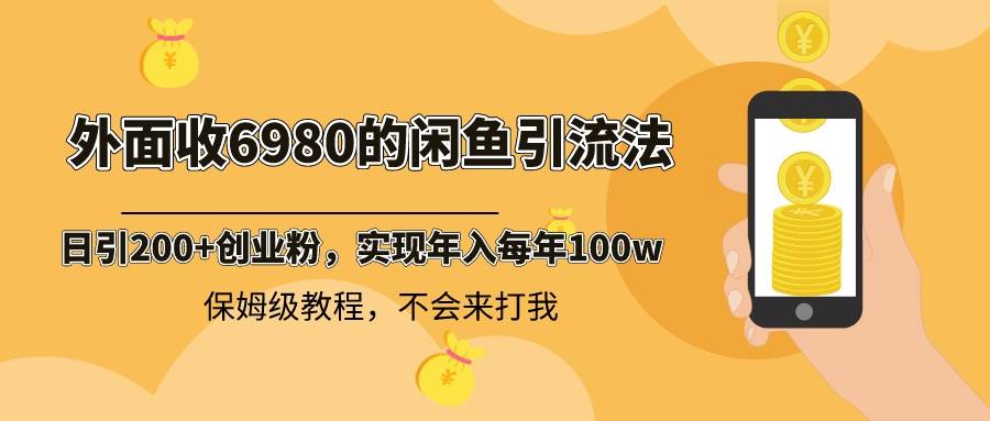 外面收费6980闲鱼引流法，日引200+创业粉，每天稳定2000+收益，保姆级教程-西瓜网创