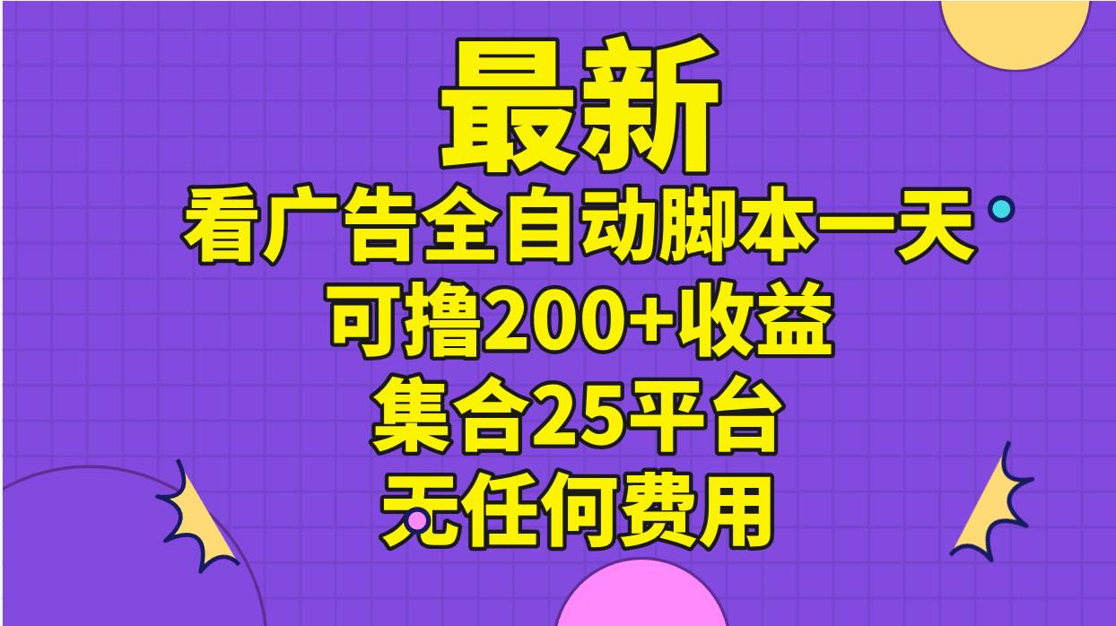 最新看广告全自动脚本一天可撸200+收益 。集合25平台 ，无任何费用-西瓜网创