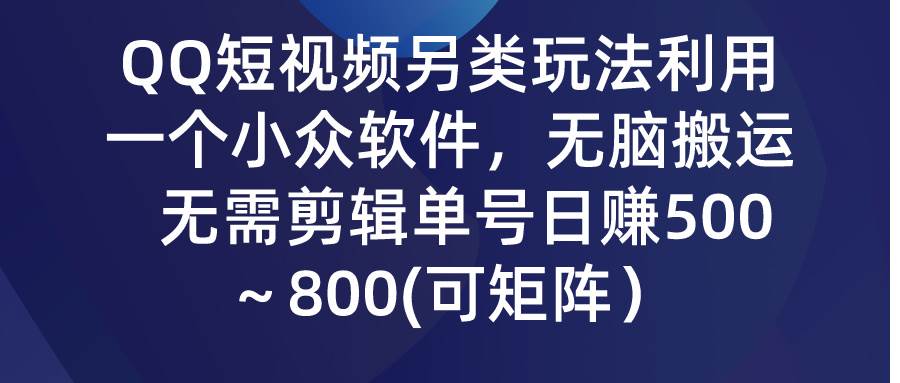 QQ短视频另类玩法，利用一个小众软件，无脑搬运，无需剪辑单号日赚500～…-西瓜网创