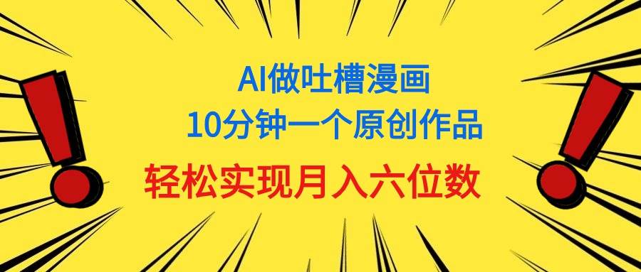 用AI做中式吐槽漫画，10分钟一个原创作品，轻松实现月入6位数-西瓜网创