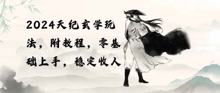 2024天纪玄学玩法，零基础上手，稳定收入（教程+工具）-西瓜网创