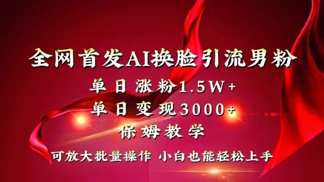 全网独创首发AI换脸引流男粉单日涨粉1.5W+变现3000+小白也能上手快速拿结果-西瓜网创