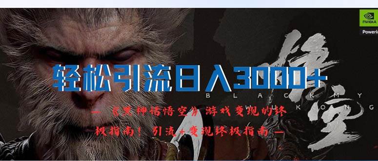 轻松引流日入3000+：《黑神话悟空》游戏变现的终极指南！引流+变现终极…-西瓜网创
