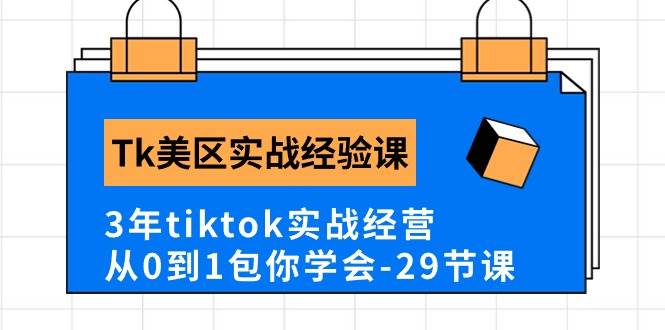 Tk美区实战经验课程分享，3年tiktok实战经营，从0到1包你学会（29节课）-西瓜网创