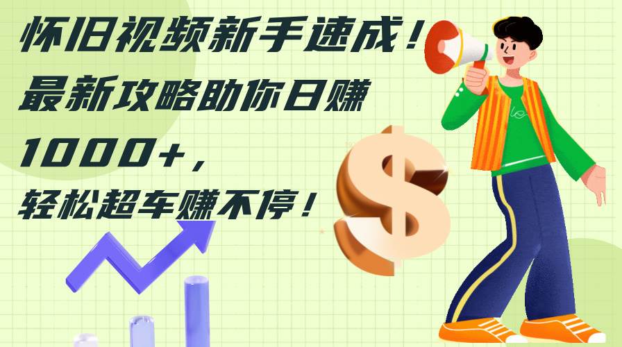 怀旧视频新手速成！最新攻略助你日赚1000+，轻松超车赚不停-西瓜网创