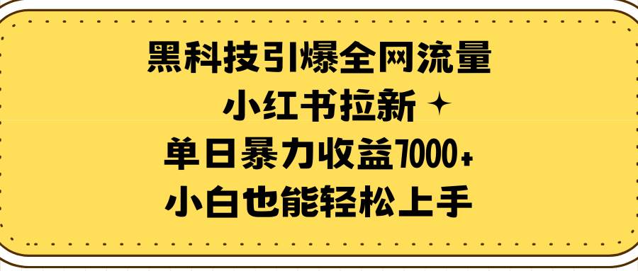 黑科技引爆全网流量小红书拉新，单日暴力收益7000+，小白也能轻松上手-西瓜网创