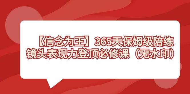 【信念 为王】365天-保姆级陪练，镜头表现力登顶必修课（无水印）-西瓜网创