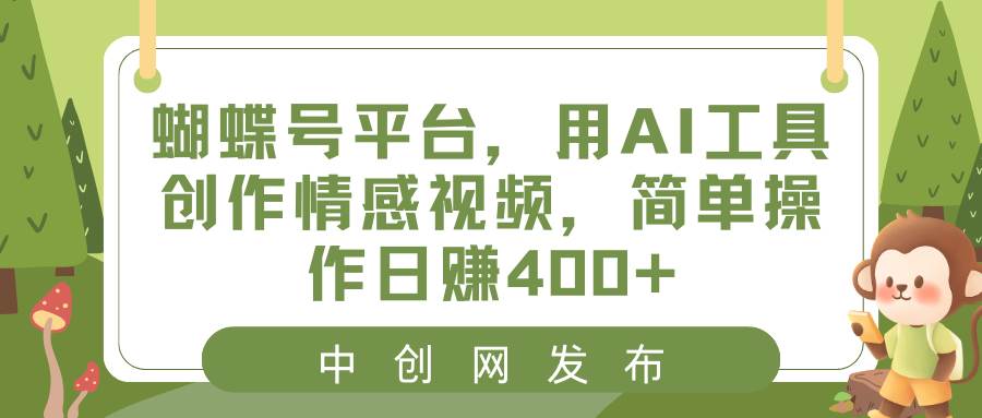 蝴蝶号平台，用AI工具创作情感视频，简单操作日赚400+-西瓜网创