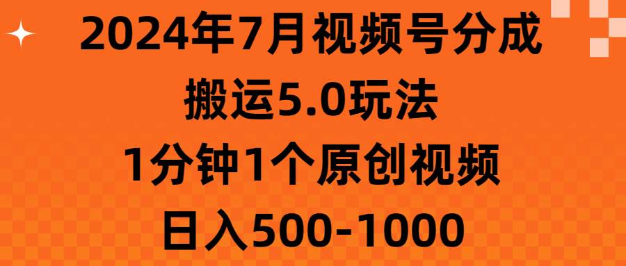 2024年7月视频号分成搬运5.0玩法，1分钟1个原创视频，日入500-1000-西瓜网创