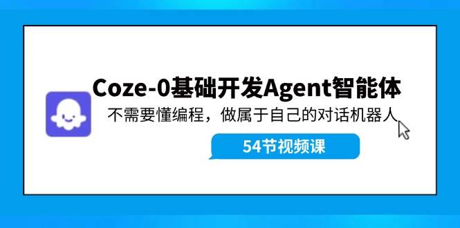 Coze-0基础开发 Agent智能体教程：不需要懂编程，做属于自己的对话机器人-西瓜网创