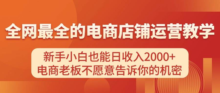 电商店铺运营教学，新手小白也能日收入2000+，电商老板不愿意告诉你的机密-西瓜网创