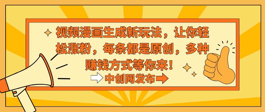 视频漫画生成新玩法，让你轻松涨粉，每条都是原创，多种赚钱方式等你来！-西瓜网创