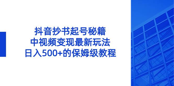 抖音抄书起号秘籍，中视频变现最新玩法，日入500+的保姆级教程！-西瓜网创