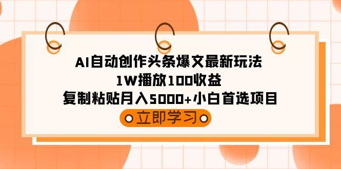 AI自动创作头条爆文最新玩法 1W播放100收益 复制粘贴月入5000+小白首选项目-西瓜网创