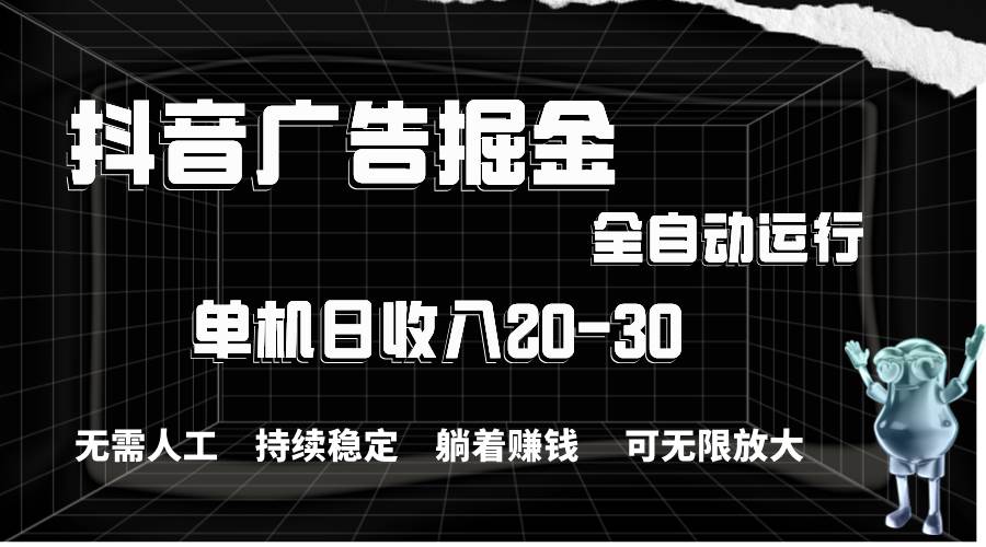 抖音广告掘金，单机产值20-30，全程自动化操作-西瓜网创