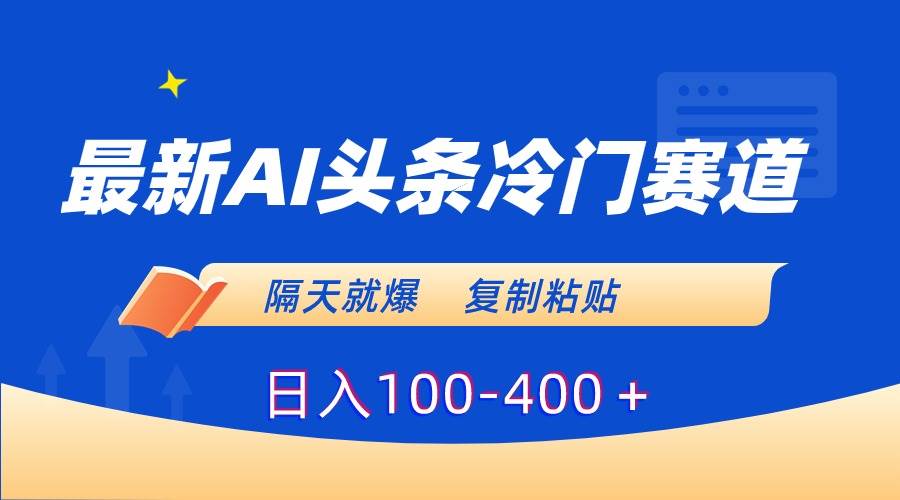 最新AI头条冷门赛道，隔天就爆，复制粘贴日入100-400＋-西瓜网创
