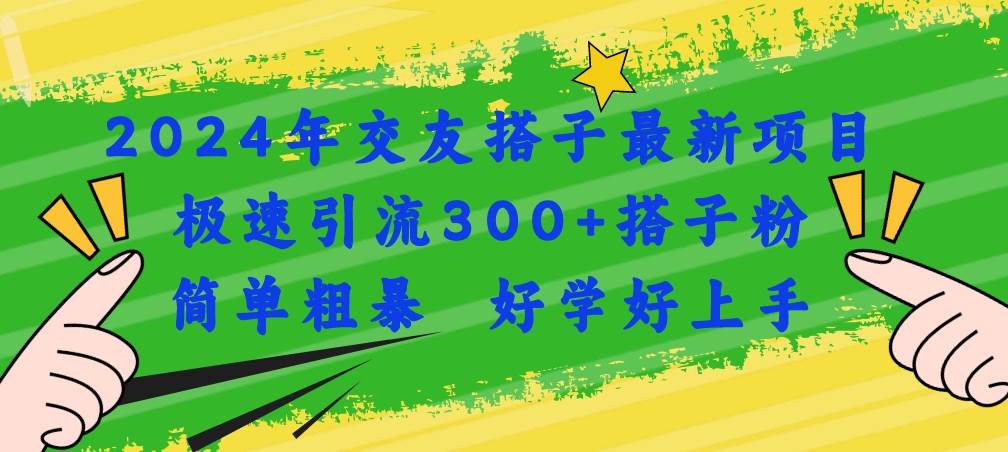 2024年交友搭子最新项目，极速引流300+搭子粉，简单粗暴，好学好上手-西瓜网创