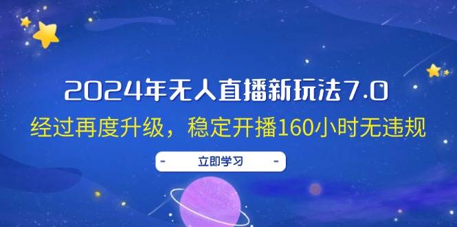 2024年无人直播新玩法7.0，经过再度升级，稳定开播160小时无违规，抖音…-西瓜网创