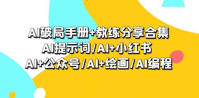 AI破局手册+教练分享合集：AI提示词/AI+小红书 /AI+公众号/AI+绘画/AI编程-西瓜网创