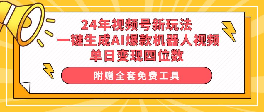 24年视频号新玩法 一键生成AI爆款机器人视频，单日轻松变现四位数-西瓜网创