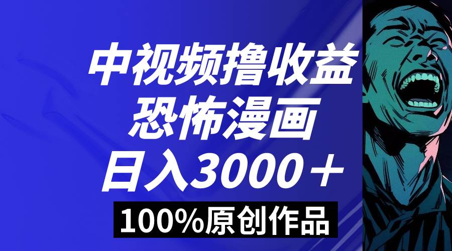 中视频恐怖漫画暴力撸收益,日入3000+,100%原创玩法,小白轻松上手多…-西瓜网创