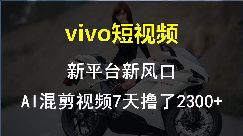 vivo短视频:新平台新风口，AI混剪视频7天撸了2300+-西瓜网创