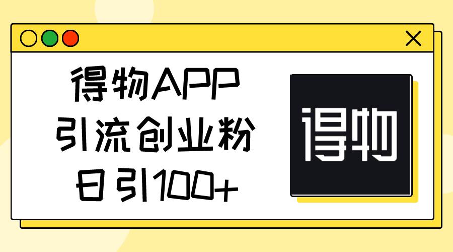 得物APP引流创业粉，日引100+-西瓜网创