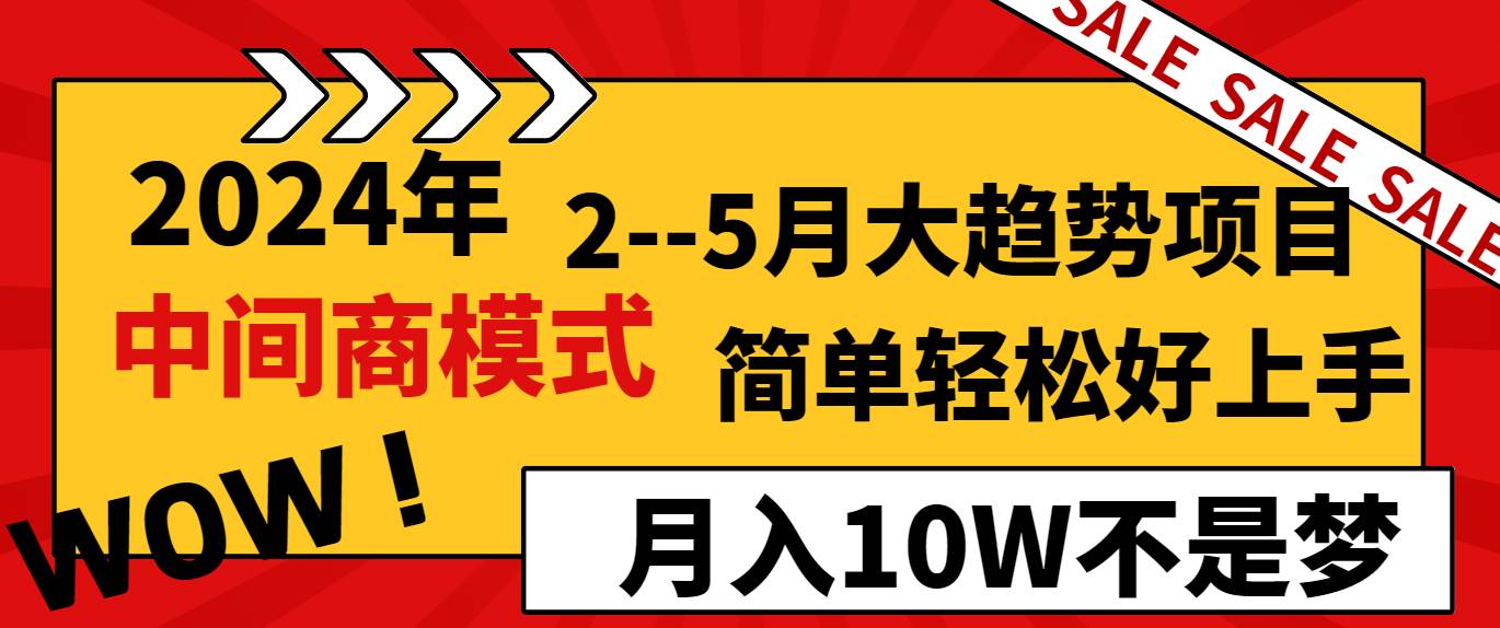 2024年2–5月大趋势项目，利用中间商模式，简单轻松好上手，轻松月入10W…-西瓜网创