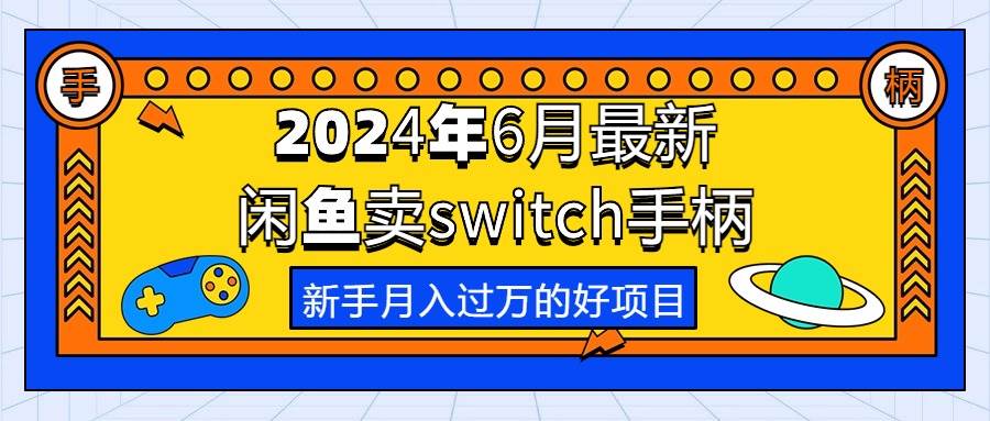 2024年6月最新闲鱼卖switch游戏手柄，新手月入过万的第一个好项目-西瓜网创