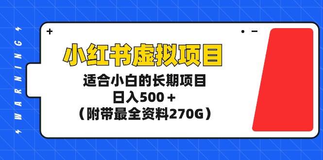 小红书虚拟项目，适合小白的长期项目，日入500＋（附带最全资料270G）-西瓜网创