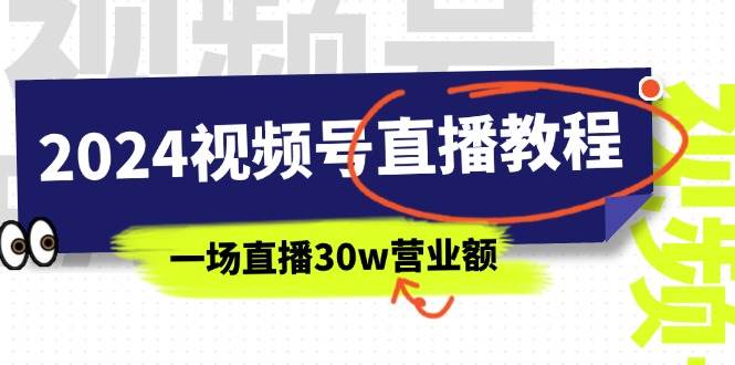 2024视频号直播教程：视频号如何赚钱详细教学，一场直播30w营业额（37节）-西瓜网创
