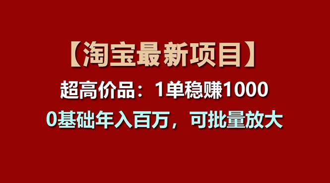 【淘宝项目】超高价品：1单赚1000多，0基础年入百万，可批量放大-西瓜网创