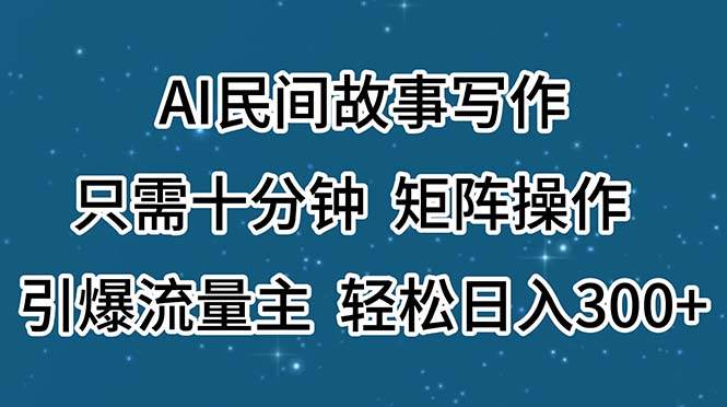AI民间故事写作，只需十分钟，矩阵操作，引爆流量主，轻松日入300+-西瓜网创