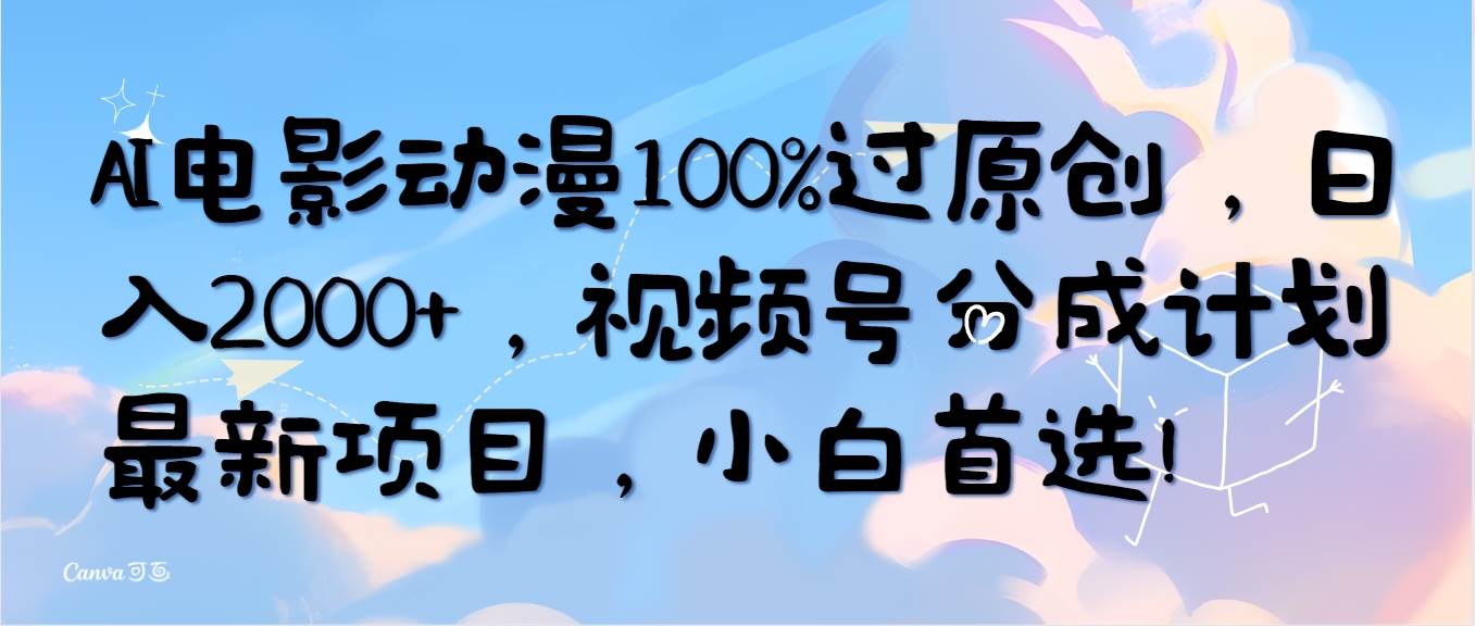AI电影动漫100%过原创，日入2000+，视频号分成计划最新项目，小白首选！-西瓜网创