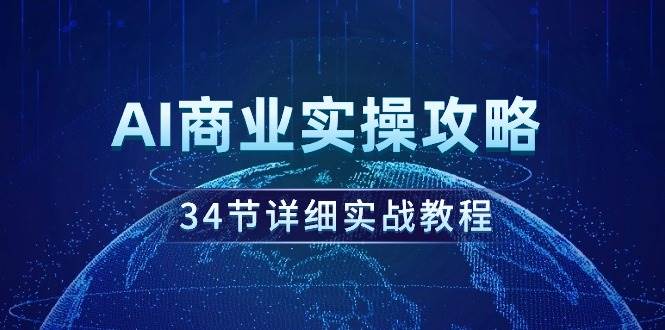 AI商业实操攻略，34节详细实战教程！-西瓜网创