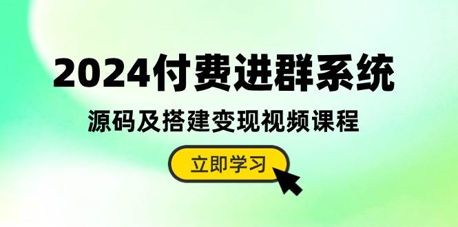 2024付费进群系统，源码及搭建变现视频课程（教程+源码）-西瓜网创