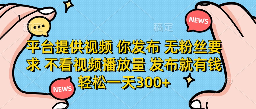 平台提供视频，你发布  无粉丝要求，不看视频播放量，发布就有钱，轻松一天300+-西瓜网创