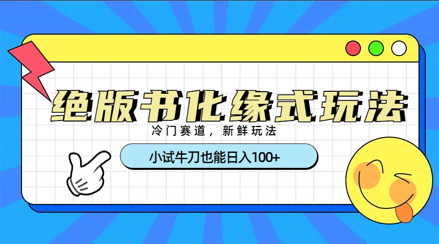冷门赛道绝版书化缘式玩法，小试牛刀也能日入100+-西瓜网创